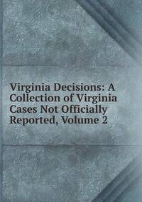 Virginia Decisions: A Collection of Virginia Cases Not Officially Reported, Volume 2