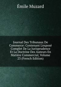 Journal Des Tribunaux De Commerce: Contenant L'expos? Complet De La Jurisprudence Et La Doctrine Des Auteurs En Mati?re Commercial, Volume 23 (French Edition)