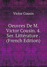 Oeuvres De M. Victor Cousin. 4. Ser. Litterature . (French Edition)
