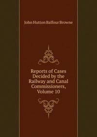 Reports of Cases Decided by the Railway and Canal Commissioners, Volume 10
