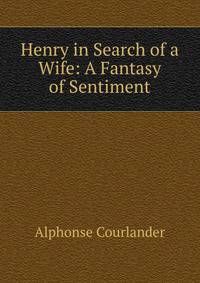 Henry in Search of a Wife: A Fantasy of Sentiment