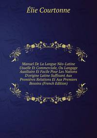 Manuel De La Langue N?o-Latine Usuelle Et Commerciale, Ou Langage Auxiliaire Et Facile Pour Les Nations D'origine Latine Suffisant Aux Premi?res Relations Et Aux Premiers Besoins (French Edition)