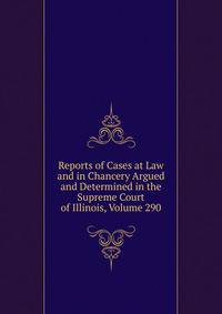 Reports of Cases at Law and in Chancery Argued and Determined in the Supreme Court of Illinois, Volume 290