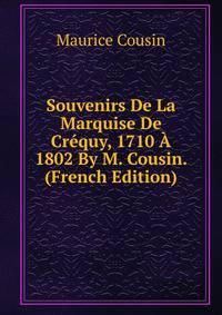 Souvenirs De La Marquise De Crequy, 1710 A 1802 By M. Cousin. (French Edition)