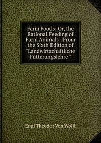 Farm Foods: Or, the Rational Feeding of Farm Animals : From the Sixth Edition of "Landwirtschaftliche F?tterungslehre "