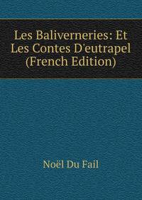 Les Baliverneries: Et Les Contes D'eutrapel (French Edition)
