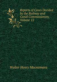 Reports of Cases Decided by the Railway and Canal Commissioners, Volume 12
