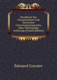 Handbuch Der Franzosischen Und Deutschen Conversationssprache, Oder Vollstandige Anleitung (French Edition)