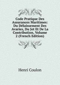 Code Pratique Des Assurances Maritimes: Du Delaissement Des Avaries, Du Jet Et De La Contribution, Volume 2 (French Edition)