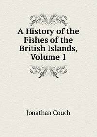 A History of the Fishes of the British Islands, Volume 1