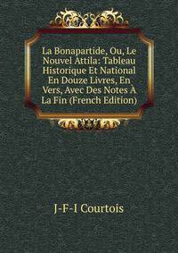 La Bonapartide, Ou, Le Nouvel Attila: Tableau Historique Et National En Douze Livres, En Vers, Avec Des Notes A La Fin (French Edition)