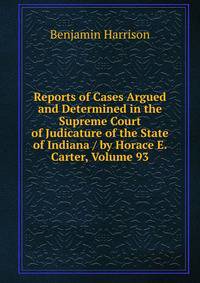 Reports of Cases Argued and Determined in the Supreme Court of Judicature of the State of Indiana / by Horace E. Carter, Volume 93