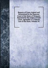 Reports of Cases Argued and Determined in the Supreme Court of the State of Vermont: Reported by the Judges of Said Court, Agreeably to a Statute Law of the State, Volume 54