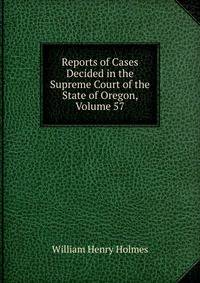 Reports of Cases Decided in the Supreme Court of the State of Oregon, Volume 57
