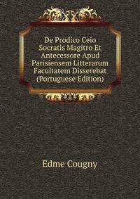 De Prodico Ceio Socratis Magitro Et Antecessore Apud Parisiensem Litterarum Facultatem Disserebat (Portuguese Edition)