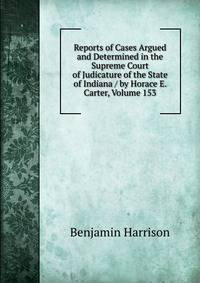 Reports of Cases Argued and Determined in the Supreme Court of Judicature of the State of Indiana / by Horace E. Carter, Volume 153