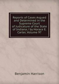 Reports of Cases Argued and Determined in the Supreme Court of Judicature of the State of Indiana / by Horace E. Carter, Volume 97