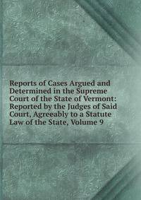 Reports of Cases Argued and Determined in the Supreme Court of the State of Vermont: Reported by the Judges of Said Court, Agreeably to a Statute Law of the State, Volume 9