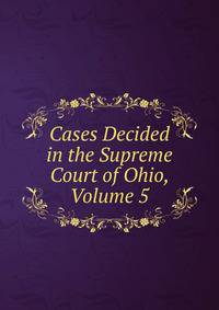 Cases Decided in the Supreme Court of Ohio, Volume 5