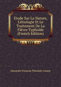 Etude Sur La Nature, L'?tiologie Et Le Traitement De La Fi?vre Typho?de (French Edition)