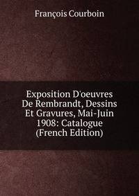 Exposition D'oeuvres De Rembrandt, Dessins Et Gravures, Mai-Juin 1908: Catalogue (French Edition)