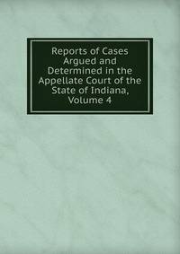 Reports of Cases Argued and Determined in the Appellate Court of the State of Indiana, Volume 4