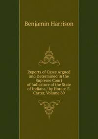 Reports of Cases Argued and Determined in the Supreme Court of Judicature of the State of Indiana / by Horace E. Carter, Volume 69