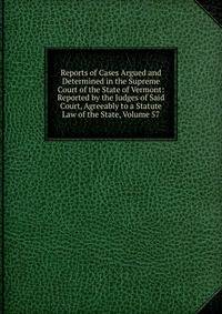 Reports of Cases Argued and Determined in the Supreme Court of the State of Vermont: Reported by the Judges of Said Court, Agreeably to a Statute Law of the State, Volume 57