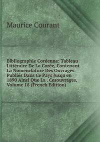 Bibliographie Cor?enne: Tableau Litt?raire De La Cor?e, Contenant La Nomenclature Des Ouvrages Publi?s Dans Ce Pays Jusqu'en 1890 Ainsi Que La . Cesouvrages, Volume 18 (French Edition)