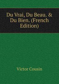 Du Vrai, Du Beau. &amp; Du Bien. (French Edition)