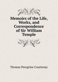 Memoirs of the Life, Works, and Correspondence of Sir William Temple