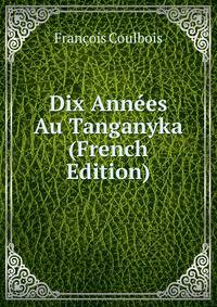 Dix Annees Au Tanganyka (French Edition)