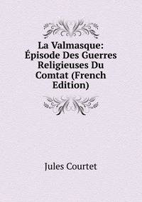 La Valmasque: Episode Des Guerres Religieuses Du Comtat (French Edition)