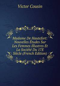 Madame De Hautefort: Nouvelles Etudes Sur Les Femmes Illustres Et La Societe Du 17E Siecle (French Edition)