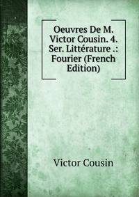 Oeuvres De M. Victor Cousin. 4. Ser. Litterature .: Fourier (French Edition)