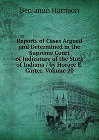 Reports of Cases Argued and Determined in the Supreme Court of Judicature of the State of Indiana / by Horace E. Carter, Volume 20