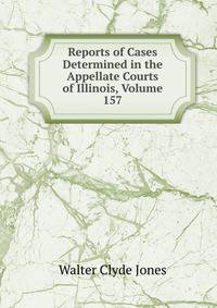 Reports of Cases Determined in the Appellate Courts of Illinois, Volume 157