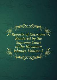 Reports of Decisions Rendered by the Supreme Court of the Hawaiian Islands, Volume 5