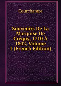 Souvenirs De La Marquise De Crequy, 1710 A 1802, Volume 1 (French Edition)