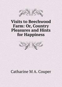 Visits to Beechwood Farm: Or, Country Pleasures and Hints for Happiness