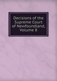Decisions of the Supreme Court of Newfoundland, Volume 8