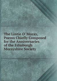 The Lintie O' Moray, Poems Chiefly Composed for the Anniversaries of the Edinburgh Morayshire Society