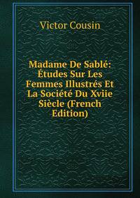 Madame De Sable: Etudes Sur Les Femmes Illustres Et La Societe Du Xviie Siecle (French Edition)