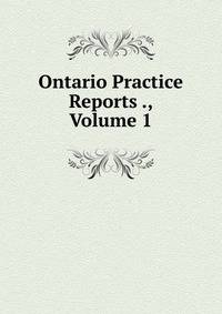 Ontario Practice Reports ., Volume 1