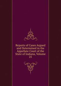 Reports of Cases Argued and Determined in the Appellate Court of the State of Indiana, Volume 25