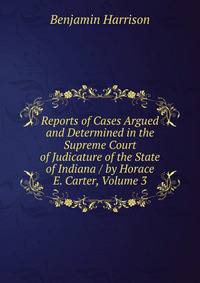 Reports of Cases Argued and Determined in the Supreme Court of Judicature of the State of Indiana / by Horace E. Carter, Volume 3