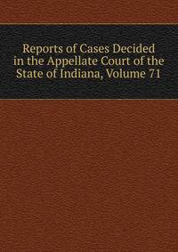 Reports of Cases Decided in the Appellate Court of the State of Indiana, Volume 71