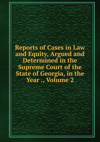 Reports of Cases in Law and Equity, Argued and Determined in the Supreme Court of the State of Georgia, in the Year ., Volume 2