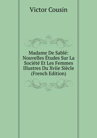 Madame De Sable: Nouvelles Etudes Sur La Societe Et Les Femmes Illustres Du Xviie Siecle (French Edition)