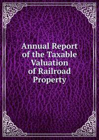 Annual Report of the Taxable Valuation of Railroad Property
